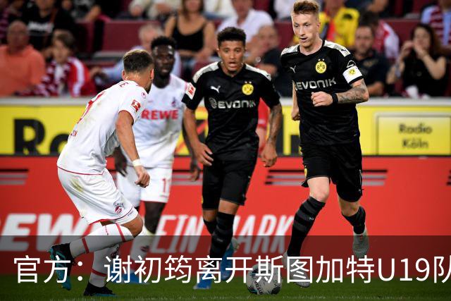 官方：谢初筠离开斯图加特U19队 他正在参加土伦杯