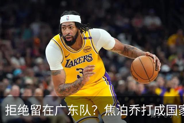 拒绝留在广东队？焦泊乔打成国家队大腿，扯下杜锋最后的蒙羞布！